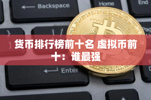货币排行榜前十名 虚拟币前十：谁最强