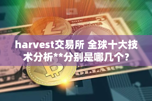 harvest交易所 全球十大技术分析**分别是哪几个？