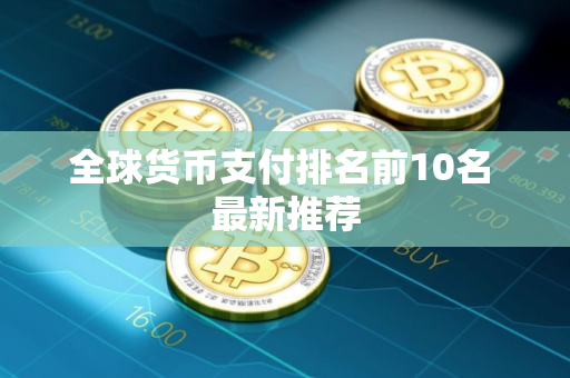 全球货币支付排名前10名 最新推荐