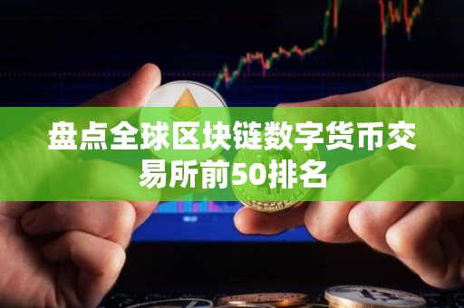 盘点全球区块链数字货币交易所前50排名