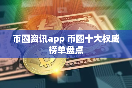 币圈资讯app 币圈十大权威榜单盘点