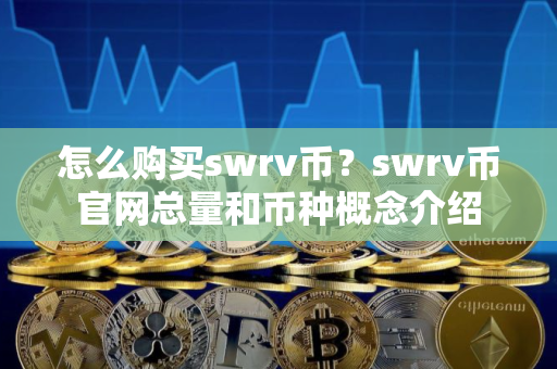 怎么购买swrv币？swrv币官网总量和币种概念介绍