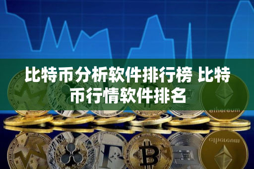 比特币分析软件排行榜 比特币行情软件排名