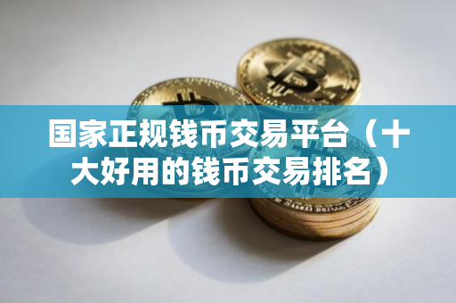 国家正规钱币交易平台(十大好用的钱币交易排名) 国家正规钱币交易平台(十大好用的钱币交易排名)