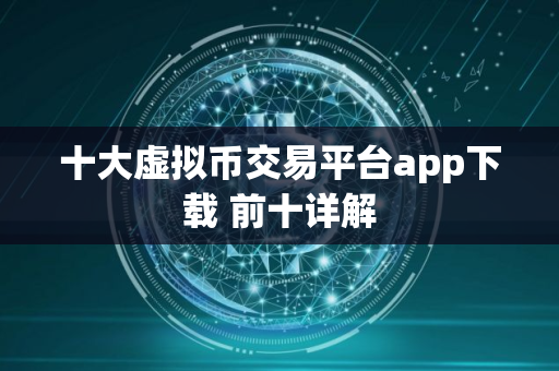 十大虚拟币交易平台app下载 前十详解