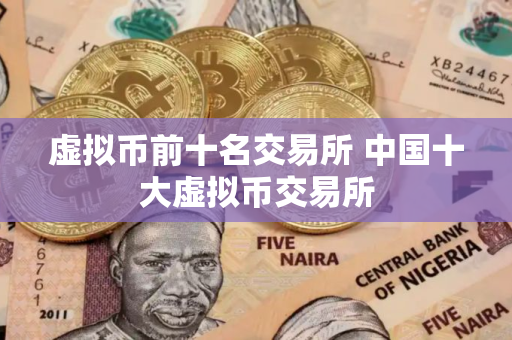 虚拟币前十名交易所 中国十大虚拟币交易所