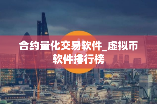合约量化交易软件_虚拟币软件排行榜