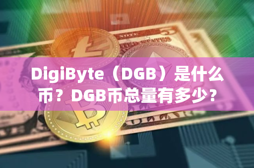 DigiByte（DGB）是什么币？DGB币总量有多少？