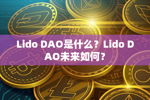 Lido DAO是什么？Lido DAO未来如何？