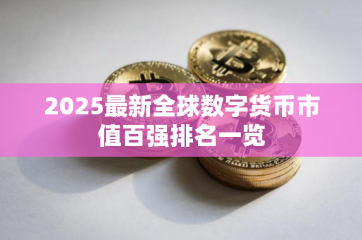 2025最新全球数字货币市值百强排名一览