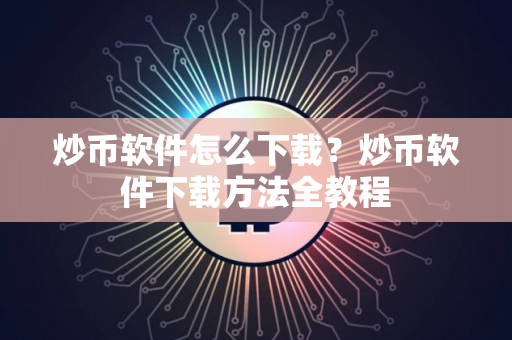 炒币软件怎么下载？炒币软件下载方法全教程