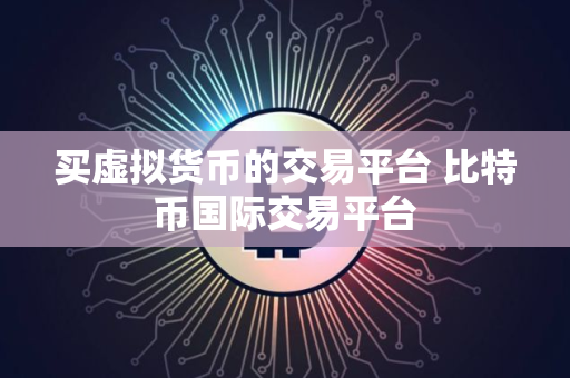 买虚拟货币的交易平台 比特币国际交易平台