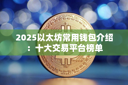 2025以太坊常用钱包介绍：十大交易平台榜单