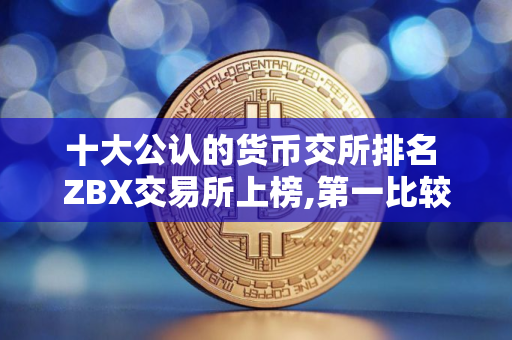 十大公认的货币交所排名 ZBX交易所上榜,第一比较有特色