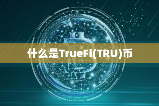 什么是TrueFi(TRU)币
