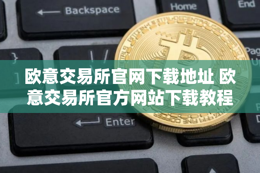 欧意交易所官网下载地址 欧意交易所官方网站下载教程