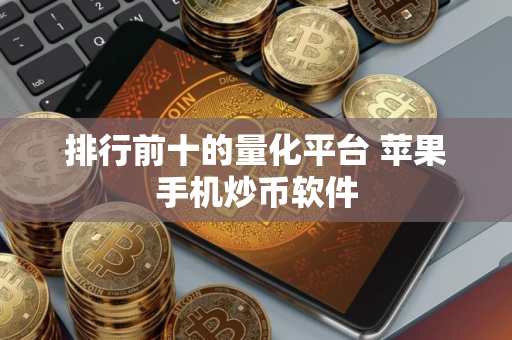 排行前十的量化平台 苹果手机炒币软件