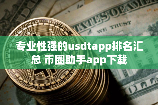 专业性强的usdtapp排名汇总 币圈助手app下载