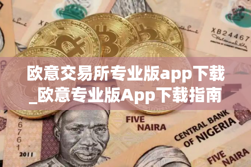 欧意交易所专业版app下载_欧意专业版App下载指南