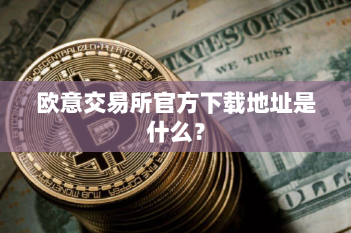 欧意交易所官方下载地址是什么？