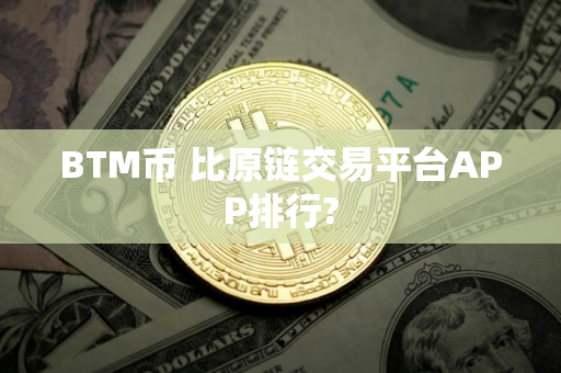 BTM币 比原链交易平台APP排行? BTM币 比原链交易平台APP排行?