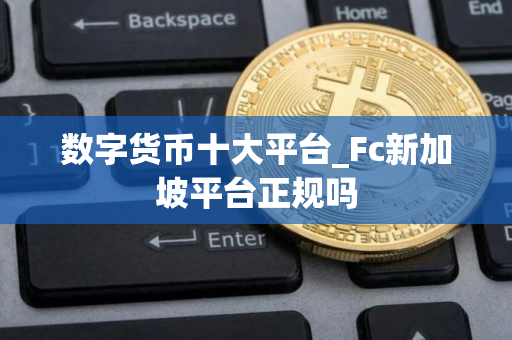 数字货币十大平台_Fc新加坡平台正规吗 数字货币十大平台_Fc新加坡平台正规吗