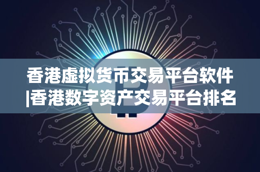 香港虚拟货币交易平台软件|香港数字资产交易平台排名 香港虚拟货币交易平台软件|香港数字资产交易平台排名