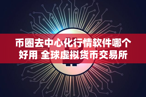 币圈去中心化行情软件哪个好用 全球虚拟货币交易所排名