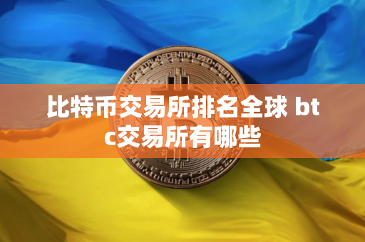 比特币交易所排名全球 btc交易所有哪些