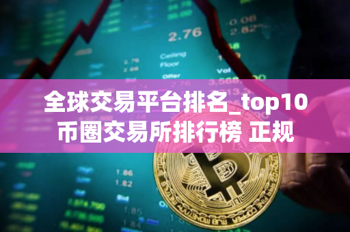全球交易平台排名_top10币圈交易所排行榜 正规