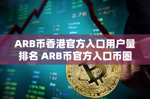 ARB币香港官方入口用户量排名 ARB币官方入口币圈小白合集