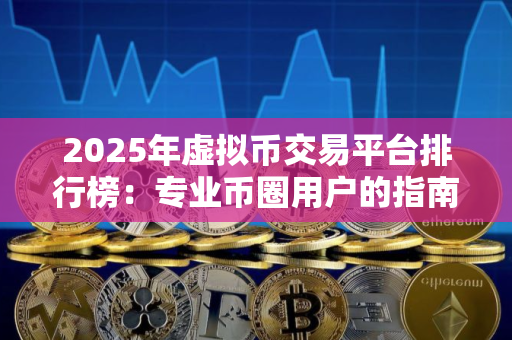 2025年虚拟币交易平台排行榜：专业币圈用户的指南