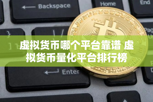 虚拟货币哪个平台靠谱 虚拟货币量化平台排行榜