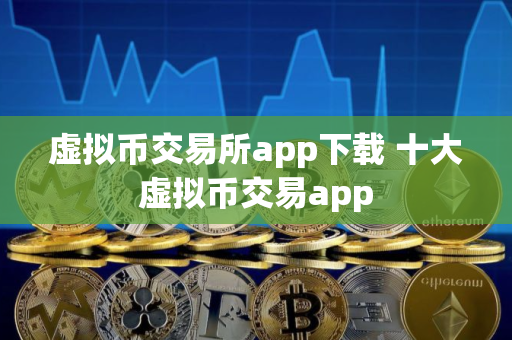 虚拟币交易所app下载 十大虚拟币交易app