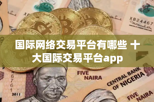 国际网络交易平台有哪些 十大国际交易平台app