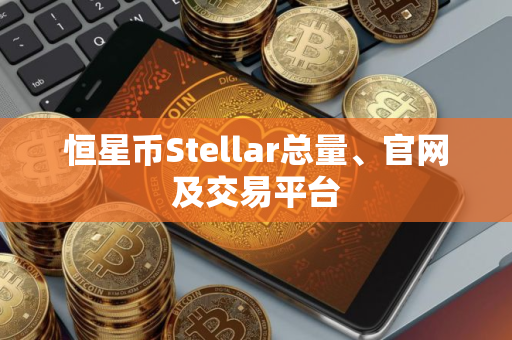 恒星币Stellar总量、官网及交易平台