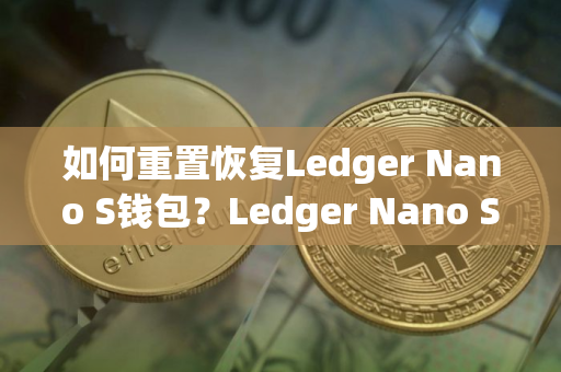 如何重置恢复Ledger Nano S钱包？Ledger Nano S钱包使用教程