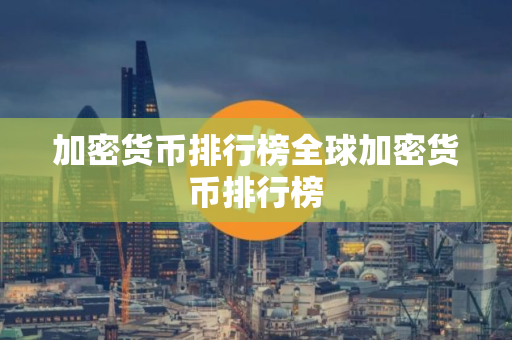 加密货币排行榜全球加密货币排行榜