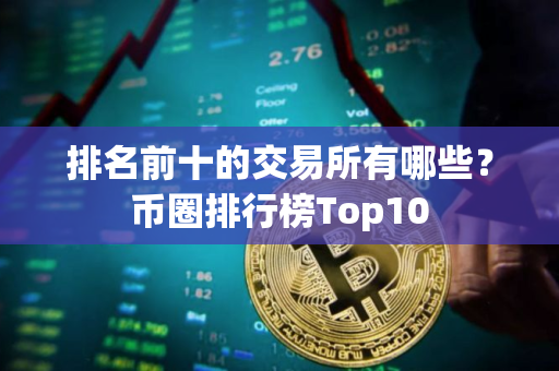 排名前十的交易所有哪些？币圈排行榜Top10