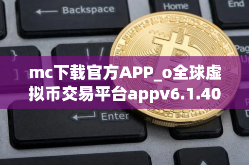 mc下载官方APP_o全球虚拟币交易平台appv6.1.40 mc下载官方APP_o全球虚拟币交易平台appv6.1.40