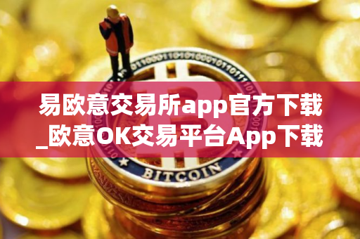 易欧意交易所app官方下载_欧意OK交易平台App下载教程