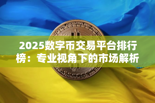 2025数字币交易平台排行榜：专业视角下的市场解析