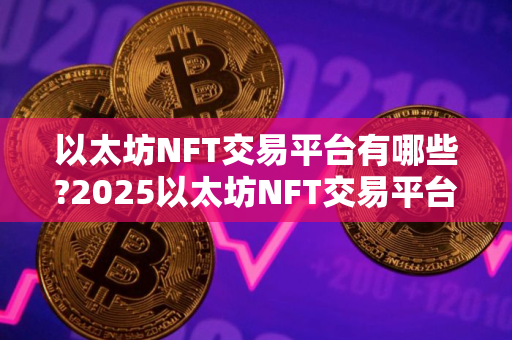 以太坊NFT交易平台有哪些?2025以太坊NFT交易平台十大排名