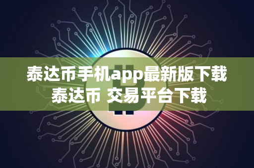 泰达币手机app最新版下载 泰达币 交易平台下载