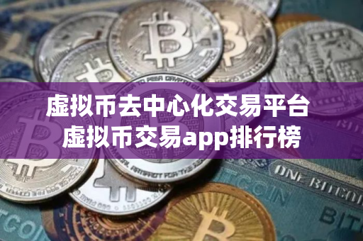 虚拟币去中心化交易平台 虚拟币交易app排行榜