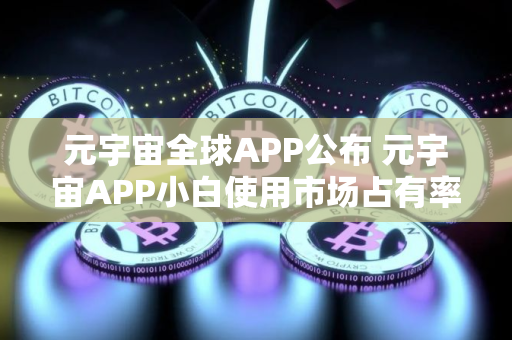 元宇宙全球APP公布 元宇宙APP小白使用市场占有率排名