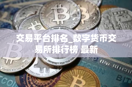 交易平台排名_数字货币交易所排行榜 最新