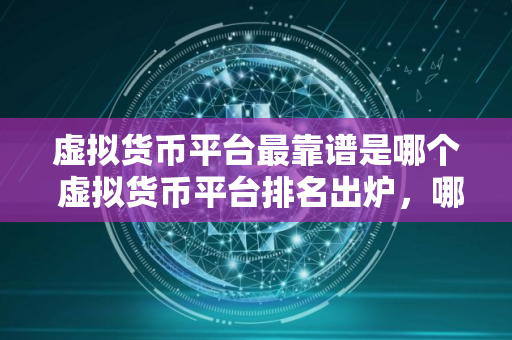 虚拟货币平台最靠谱是哪个 虚拟货币平台排名出炉，哪家最靠谱？