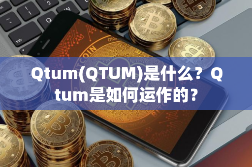 Qtum(QTUM)是什么？Qtum是如何运作的？