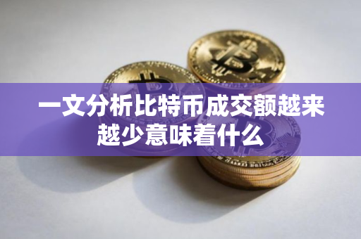 一文分析比特币成交额越来越少意味着什么